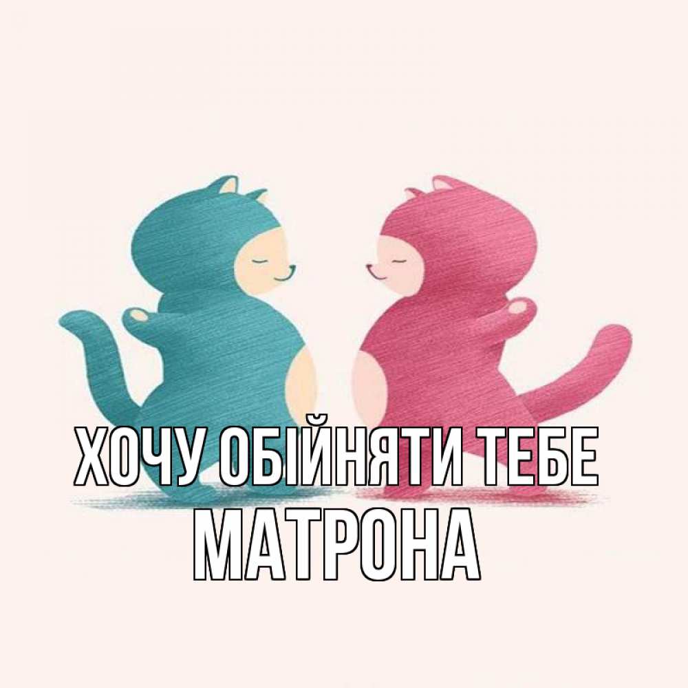 Открытка на каждый день з підписом, Матрона Хочу обійняти тебе пузики и котики Прикольна листівка з побажанням онлайн скачати безкоштовно 