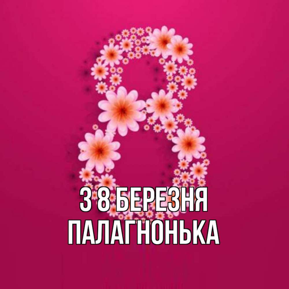 Открытка на каждый день з підписом, Палагнонька З 8 БЕРЕЗНЯ цветы в виде цифры восемь Прикольна листівка з побажанням онлайн скачати безкоштовно 
