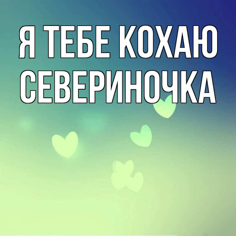 Открытка на каждый день з підписом, Севериночка Я тебе кохаю градиент синий Прикольна листівка з побажанням онлайн скачати безкоштовно 