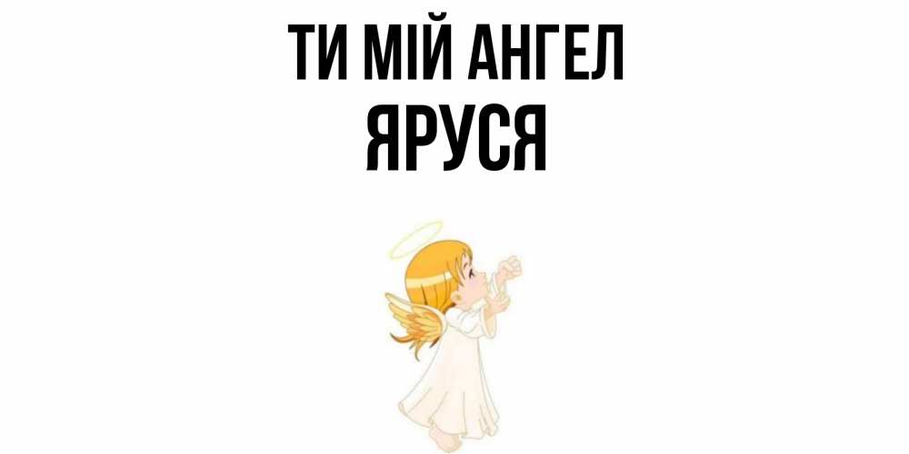 Открытка на каждый день з підписом, Яруся Ти мій ангел ангел, девочка Прикольна листівка з побажанням онлайн скачати безкоштовно 