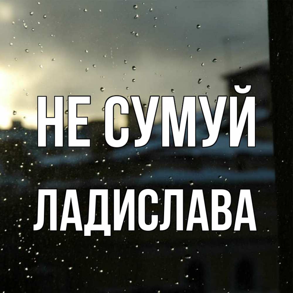 Открытка на каждый день з підписом, Ладислава Не сумуй вид на крыши Прикольна листівка з побажанням онлайн скачати безкоштовно 