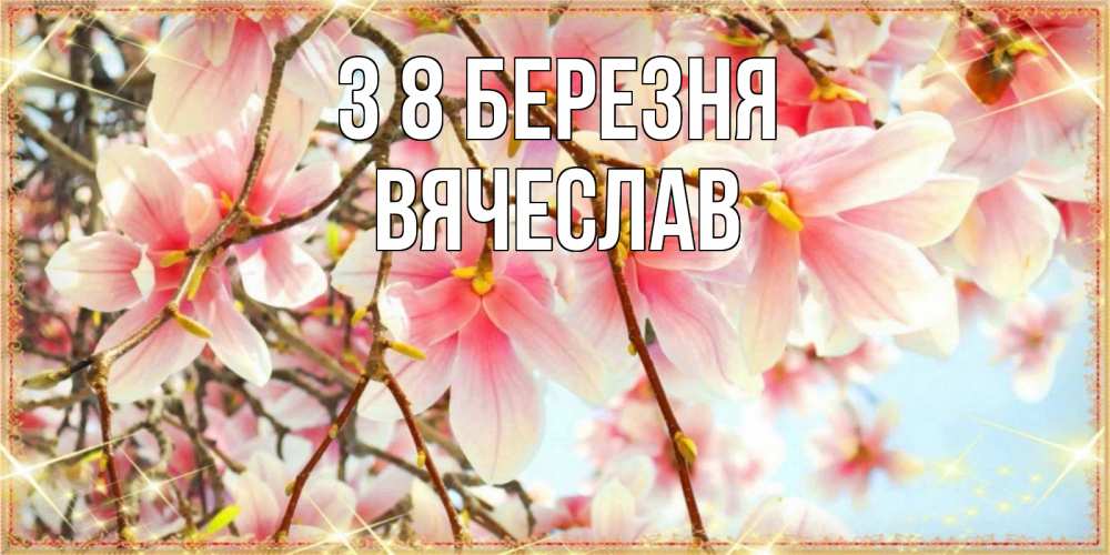 Открытка на каждый день з підписом, Вячеслав З 8 БЕРЕЗНЯ цветы деревьев на 8 марта Прикольна листівка з побажанням онлайн скачати безкоштовно 