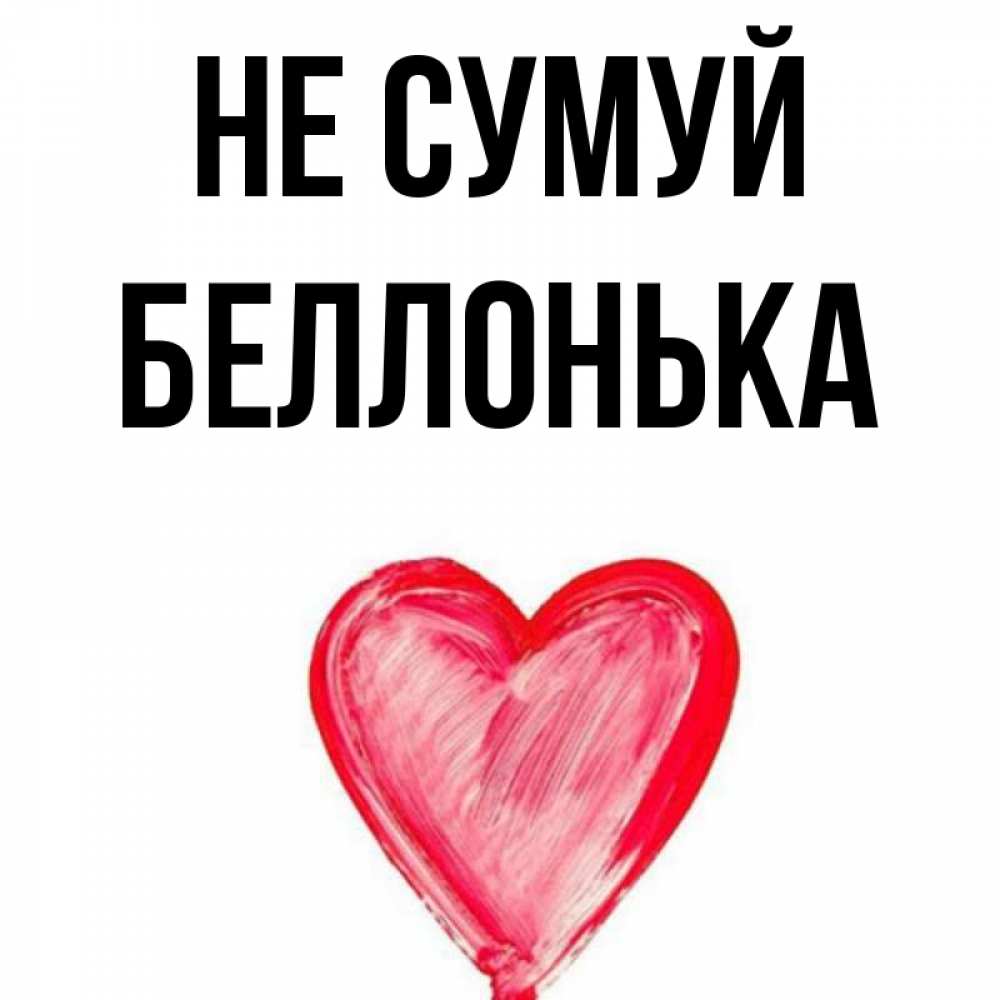Открытка на каждый день з підписом, Беллонька Не сумуй сердечко Прикольна листівка з побажанням онлайн скачати безкоштовно 