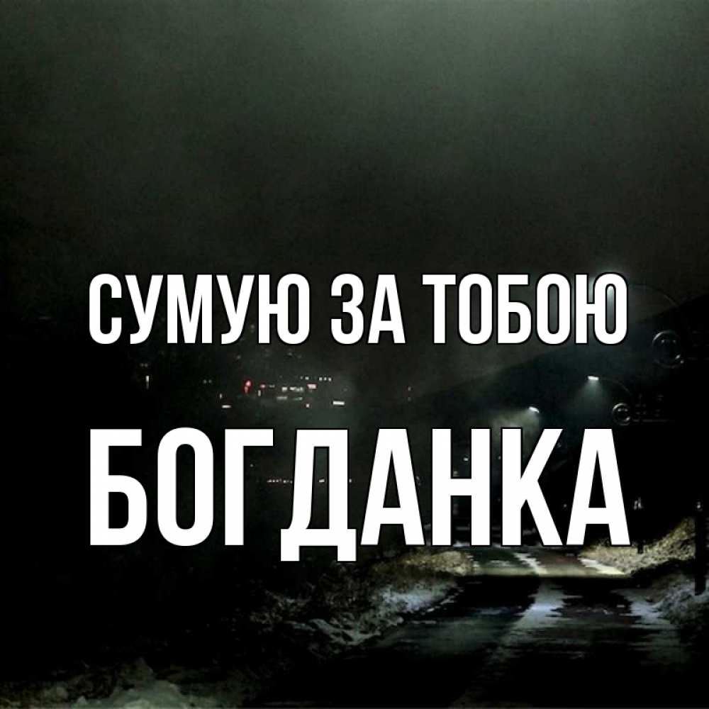 Открытка на каждый день з підписом, Богданка Сумую за тобою окраина города Прикольна листівка з побажанням онлайн скачати безкоштовно 