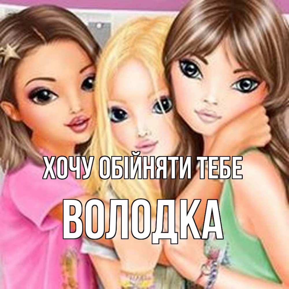 Открытка на каждый день з підписом, Володка Хочу обійняти тебе красивые девчонки Прикольна листівка з побажанням онлайн скачати безкоштовно 