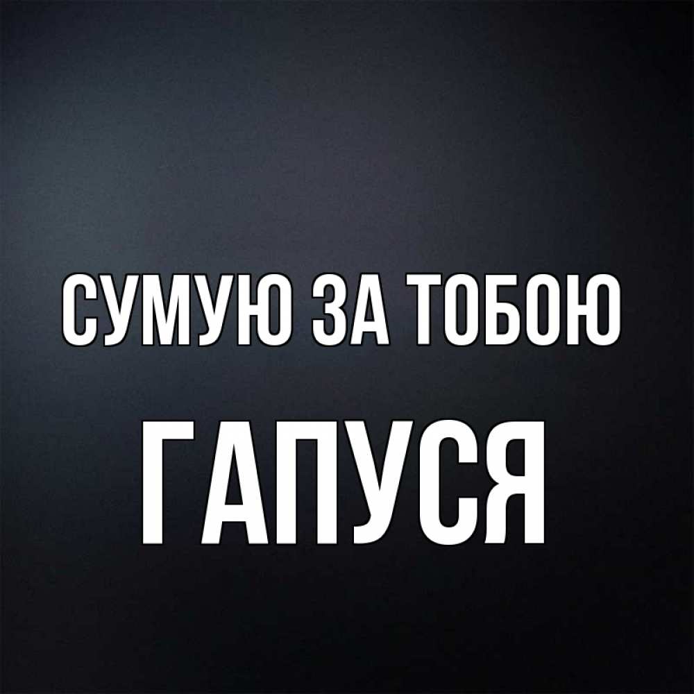 Открытка на каждый день з підписом, Гапуся Сумую за тобою с подписью Прикольна листівка з побажанням онлайн скачати безкоштовно 