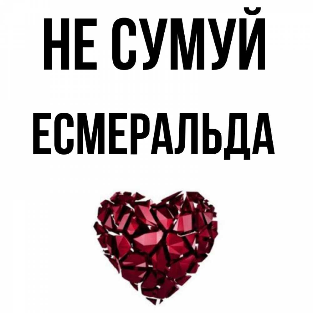 Открытка на каждый день з підписом, Есмеральда Не сумуй рубиновое сердечко Прикольна листівка з побажанням онлайн скачати безкоштовно 