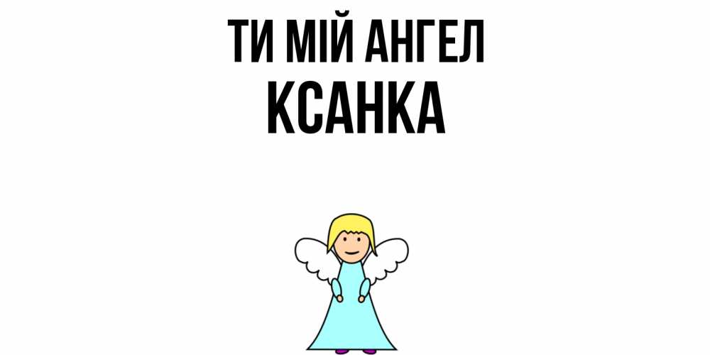 Открытка на каждый день з підписом, Ксанка Ти мій ангел ангел Прикольна листівка з побажанням онлайн скачати безкоштовно 