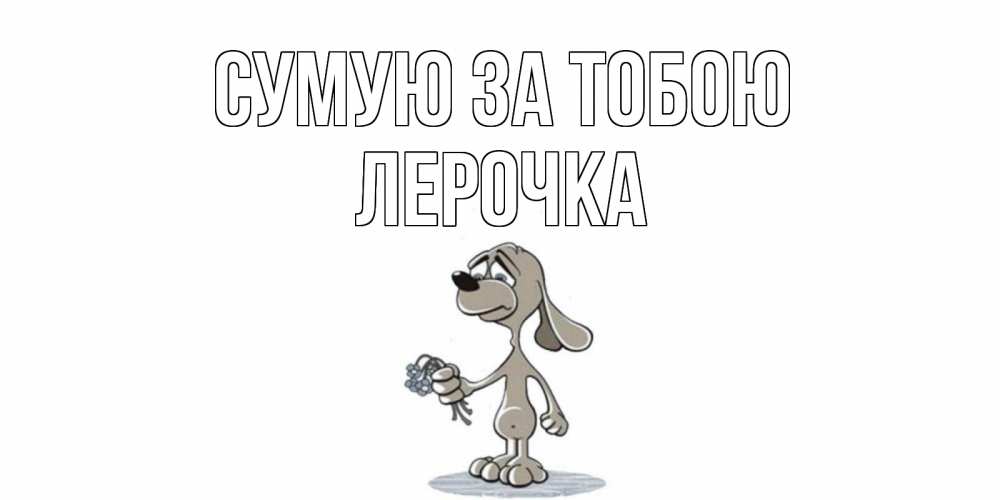 Открытка на каждый день з підписом, Лерочка Сумую за тобою я по тебе скучаю с песиком Прикольна листівка з побажанням онлайн скачати безкоштовно 
