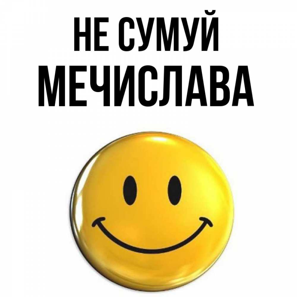 Открытка на каждый день з підписом, Мечислава Не сумуй триде смайл Прикольна листівка з побажанням онлайн скачати безкоштовно 