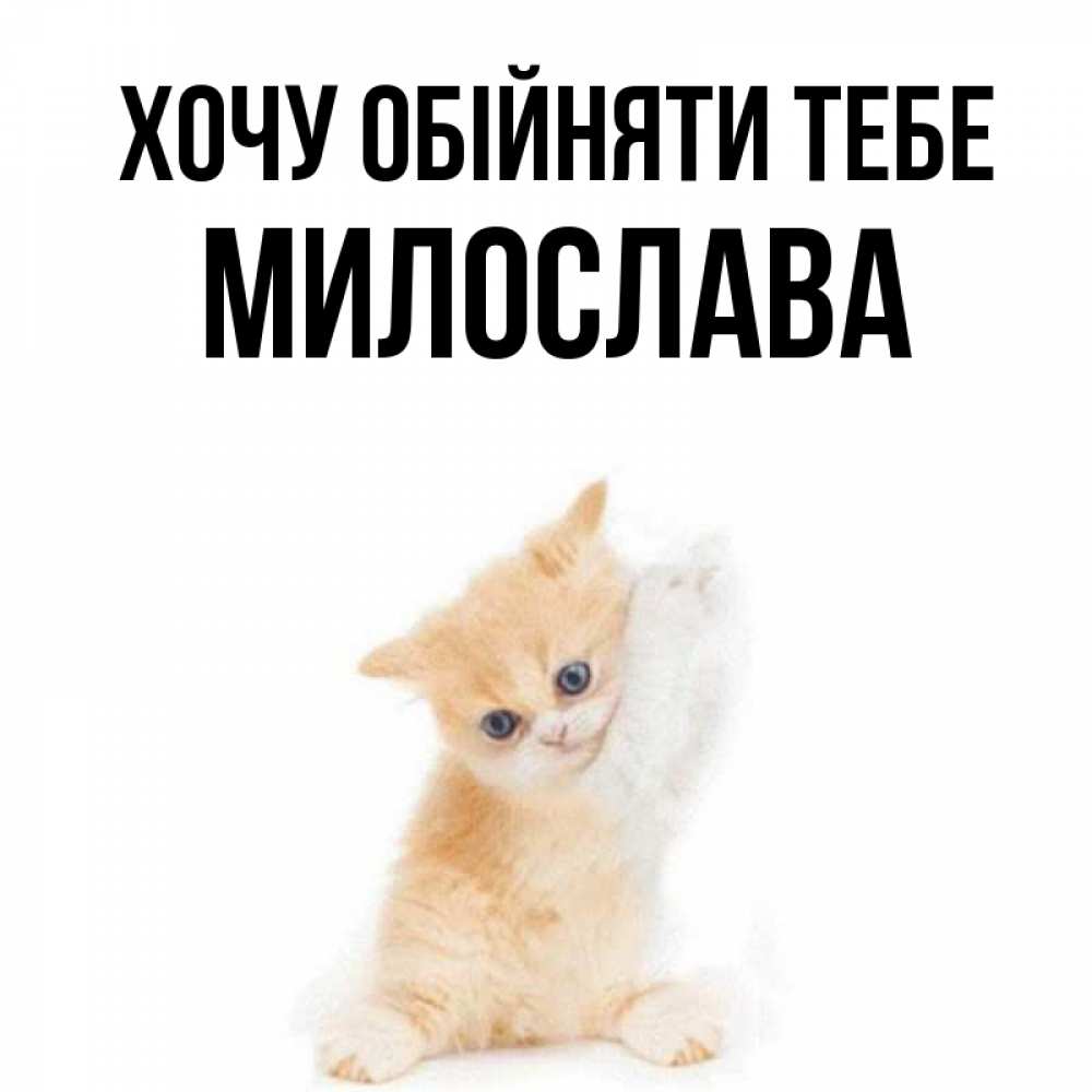 Открытка на каждый день з підписом, Милослава Хочу обійняти тебе я хочу очень скорее обнимаешек Прикольна листівка з побажанням онлайн скачати безкоштовно 