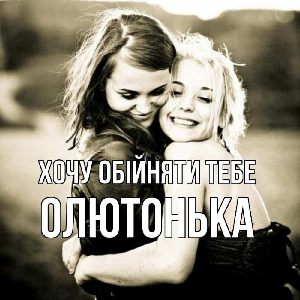 Открытка на каждый день з підписом, Олютонька Хочу обійняти тебе девочки обнимаются Прикольна листівка з побажанням онлайн скачати безкоштовно 