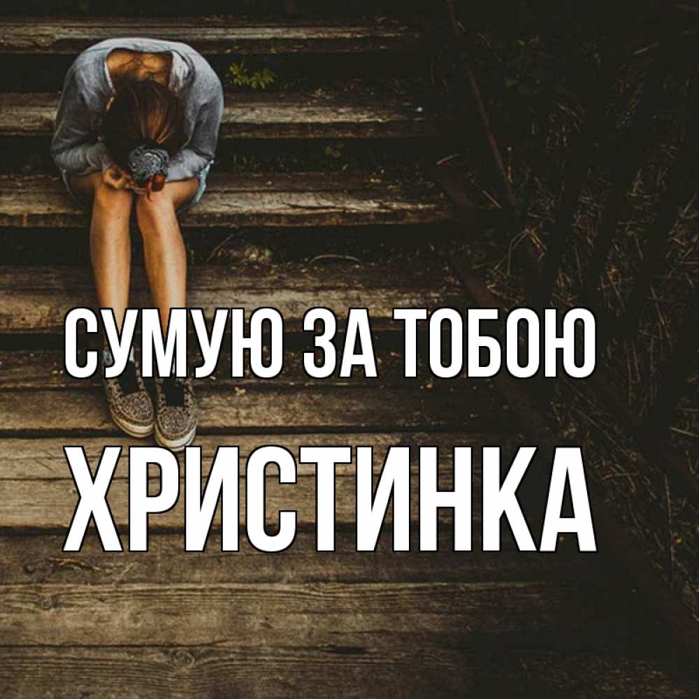 Открытка на каждый день з підписом, Христинка Сумую за тобою грущу Прикольна листівка з побажанням онлайн скачати безкоштовно 