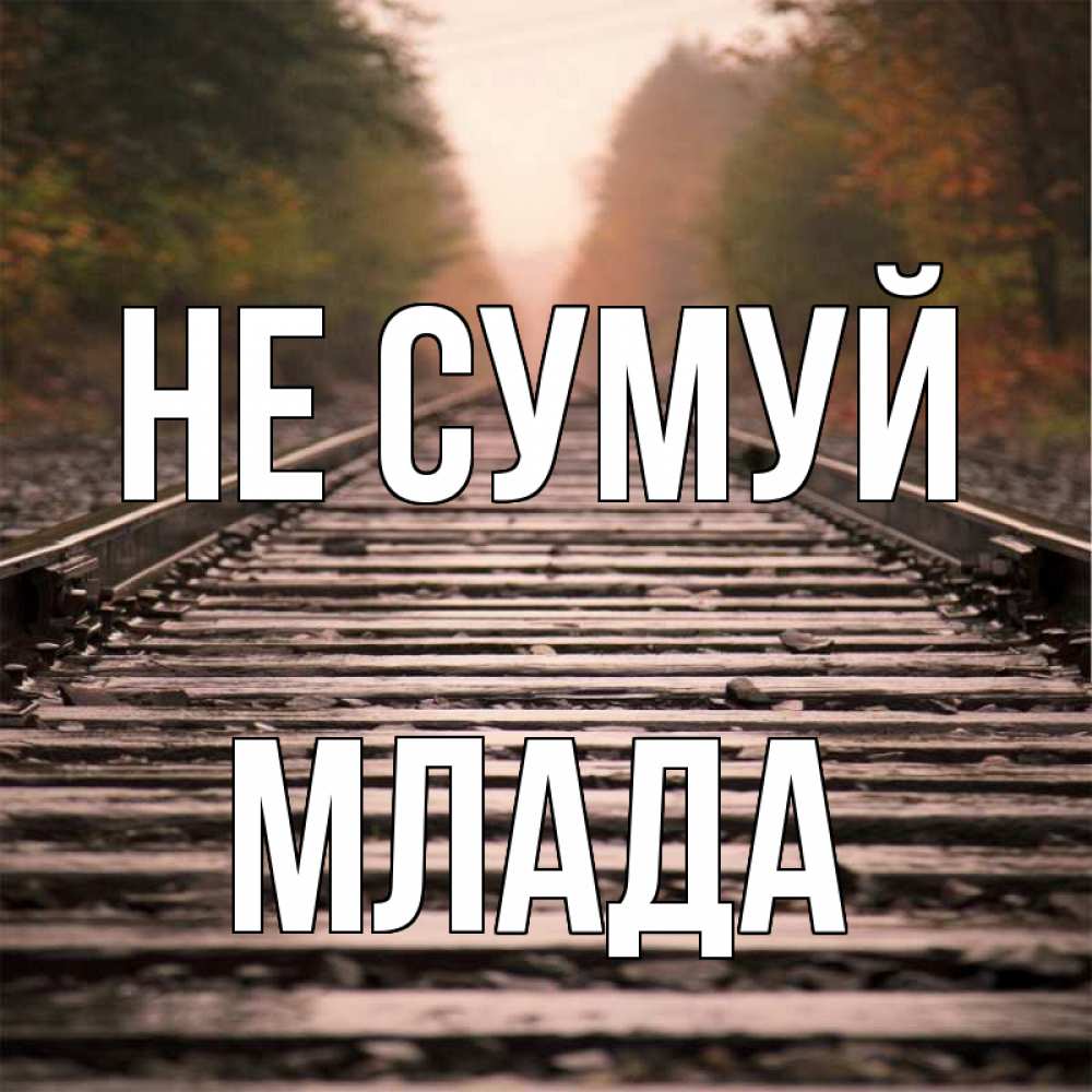 Открытка на каждый день з підписом, Млада Не сумуй лес и железная дорога Прикольна листівка з побажанням онлайн скачати безкоштовно 