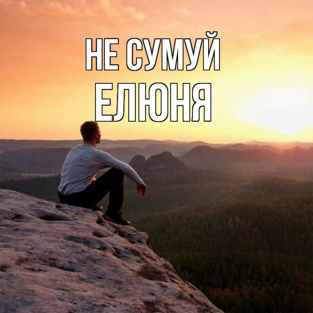 Открытка на каждый день з підписом, Елюня Не сумуй смотрим на закат Прикольна листівка з побажанням онлайн скачати безкоштовно 