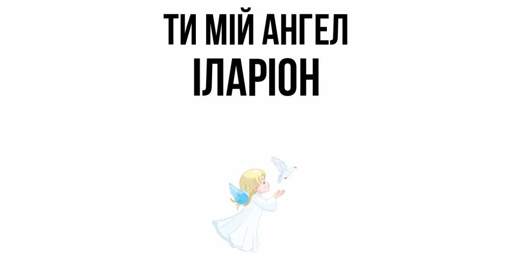 Открытка на каждый день з підписом, Іларіон Ти мій ангел ангел, голубь Прикольна листівка з побажанням онлайн скачати безкоштовно 