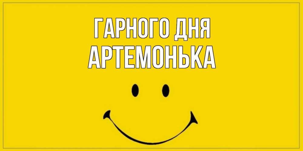 Открытка на каждый день з підписом, Артемонька Гарного дня улыбка Прикольна листівка з побажанням онлайн скачати безкоштовно 