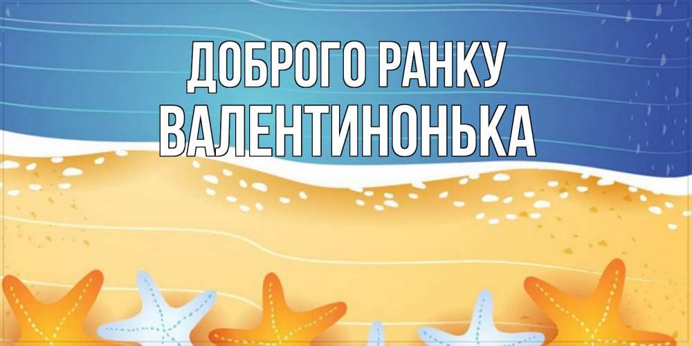 Открытка на каждый день з підписом, Валентинонька Доброго ранку красивая морская тема Прикольна листівка з побажанням онлайн скачати безкоштовно 