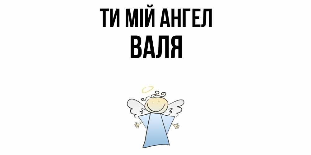Открытка на каждый день з підписом, Валя Ти мій ангел ангел Прикольна листівка з побажанням онлайн скачати безкоштовно 
