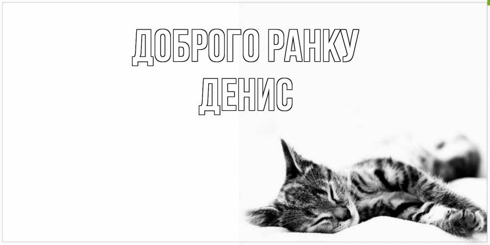 Открытка на каждый день з підписом, Денис Доброго ранку котуся Прикольна листівка з побажанням онлайн скачати безкоштовно 