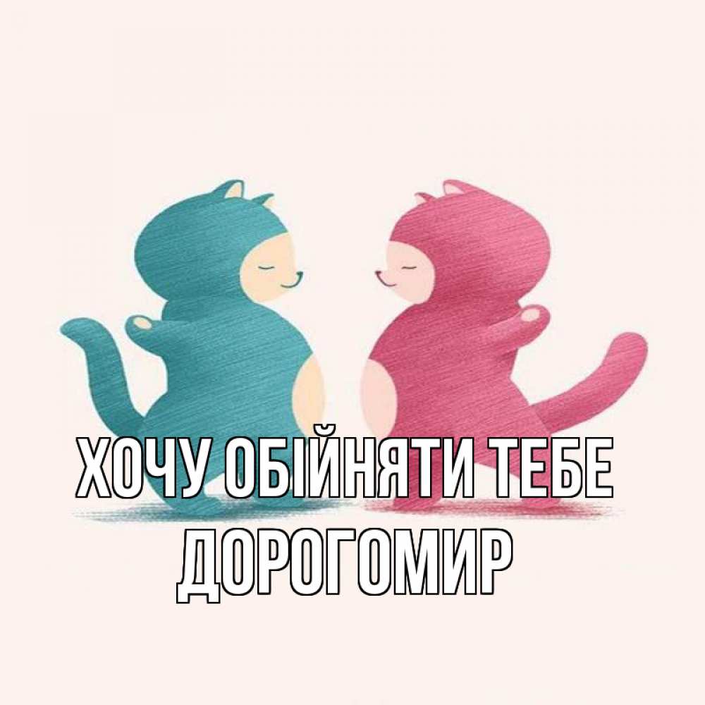 Открытка на каждый день з підписом, Дорогомир Хочу обійняти тебе пузики и котики Прикольна листівка з побажанням онлайн скачати безкоштовно 