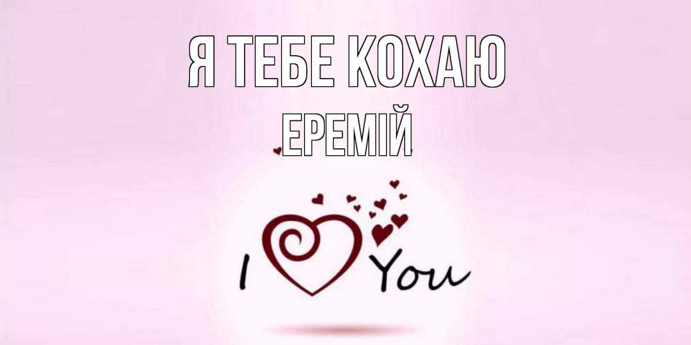 Открытка на каждый день з підписом, Еремій Я тебе кохаю сердце Прикольна листівка з побажанням онлайн скачати безкоштовно 