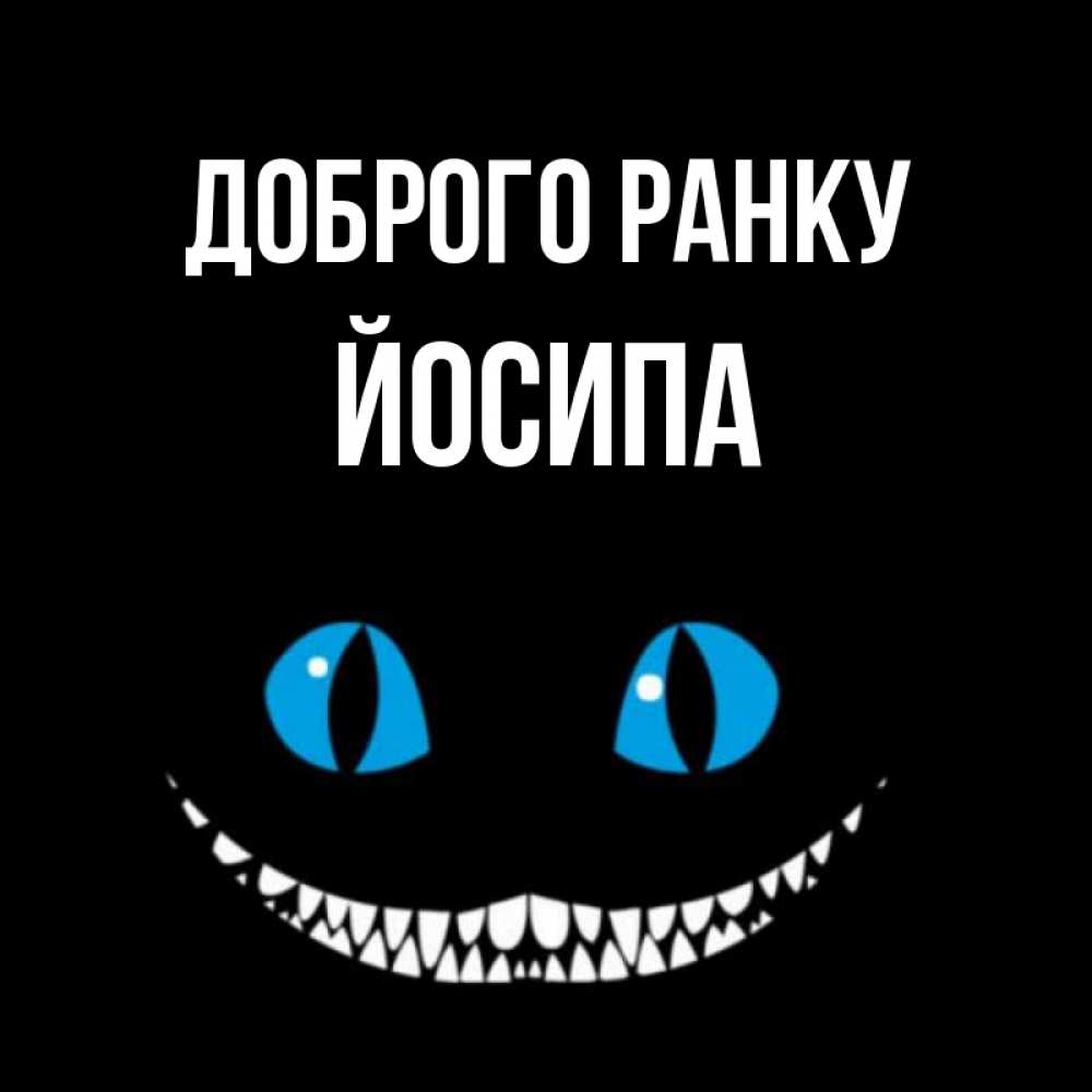 Открытка на каждый день з підписом, Йосипа Доброго ранку голубые глаза и зубки Прикольна листівка з побажанням онлайн скачати безкоштовно 