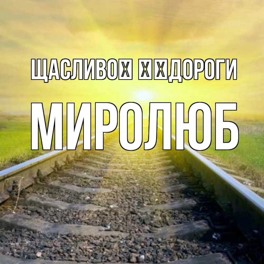 Открытка на каждый день з підписом, Миролюб Щасливої ​​дороги красивая железная дорога Прикольна листівка з побажанням онлайн скачати безкоштовно 