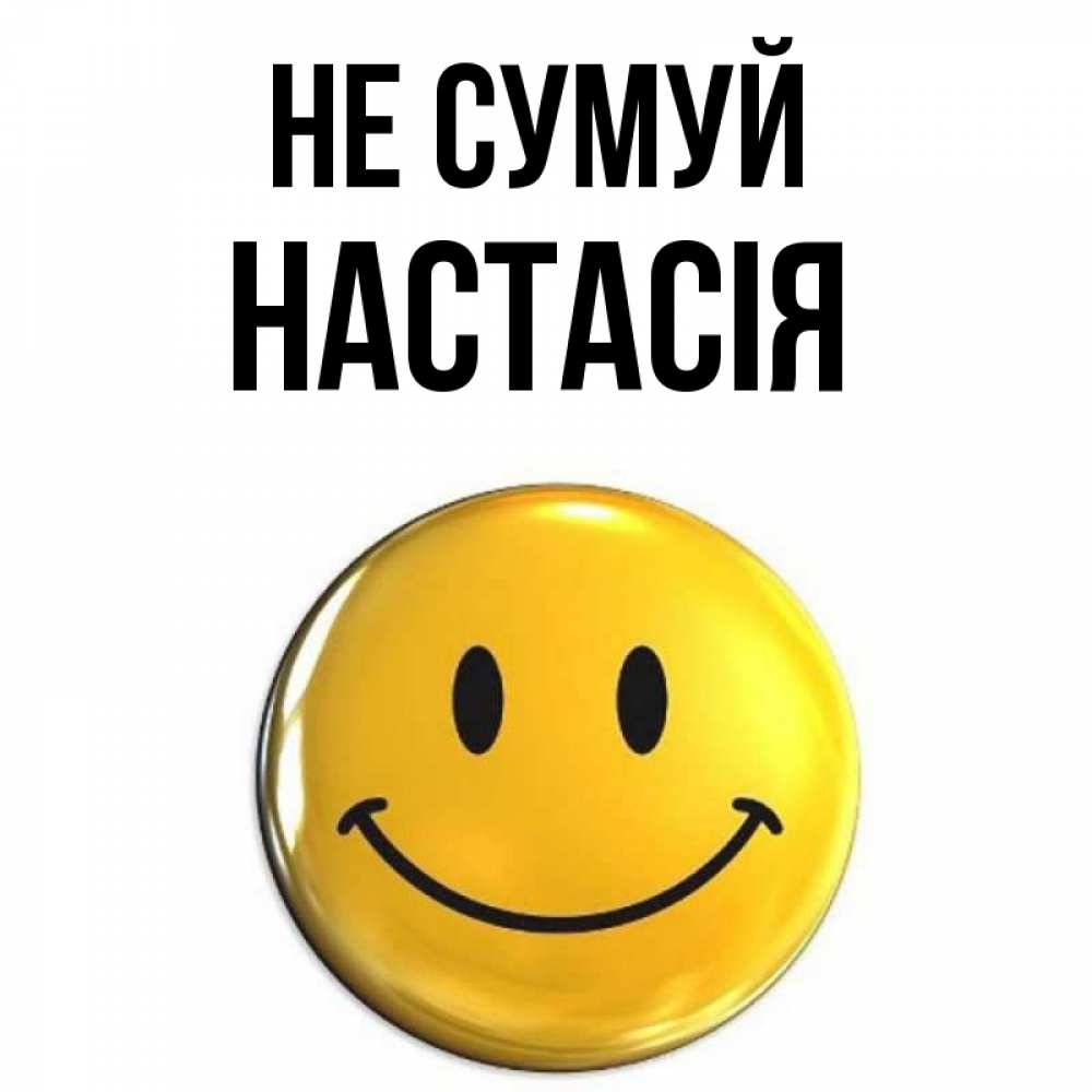 Открытка на каждый день з підписом, Настасія Не сумуй триде смайл Прикольна листівка з побажанням онлайн скачати безкоштовно 