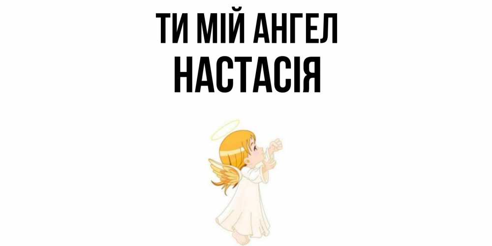 Открытка на каждый день з підписом, Настасія Ти мій ангел ангел, девочка Прикольна листівка з побажанням онлайн скачати безкоштовно 