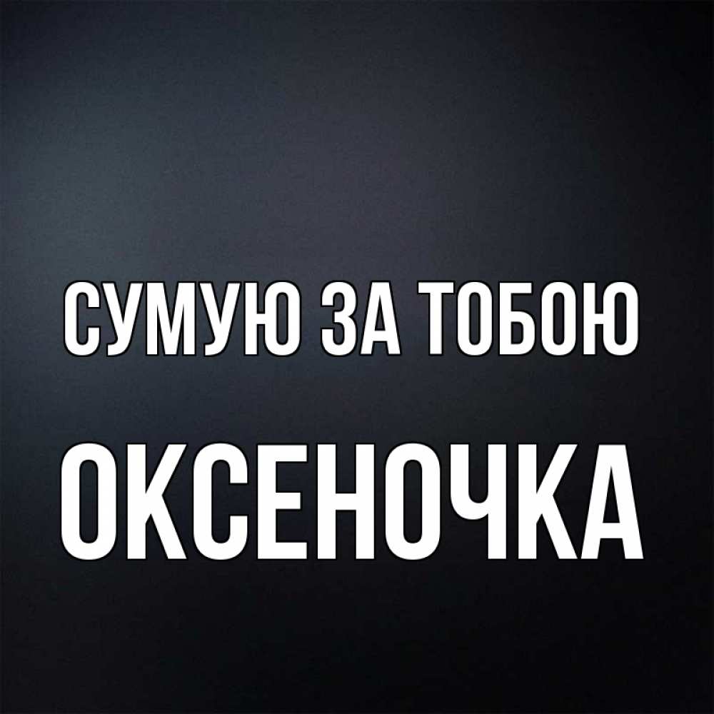Открытка на каждый день з підписом, Оксеночка Сумую за тобою с подписью Прикольна листівка з побажанням онлайн скачати безкоштовно 
