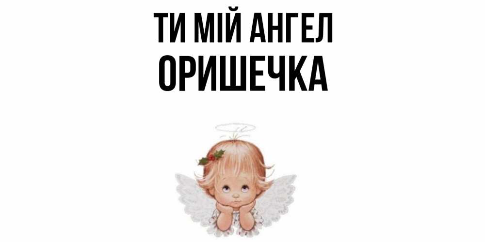 Открытка на каждый день з підписом, Оришечка Ти мій ангел ангел Прикольна листівка з побажанням онлайн скачати безкоштовно 
