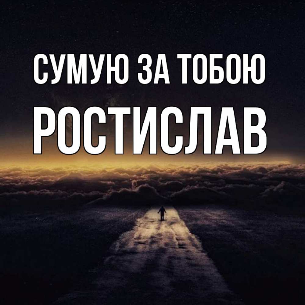 Открытка на каждый день з підписом, Ростислав Сумую за тобою идем Прикольна листівка з побажанням онлайн скачати безкоштовно 