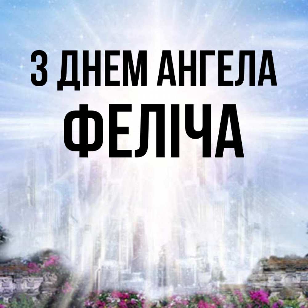 Открытка на каждый день з підписом, Феліча З Днем ангела небесный свет Прикольна листівка з побажанням онлайн скачати безкоштовно 