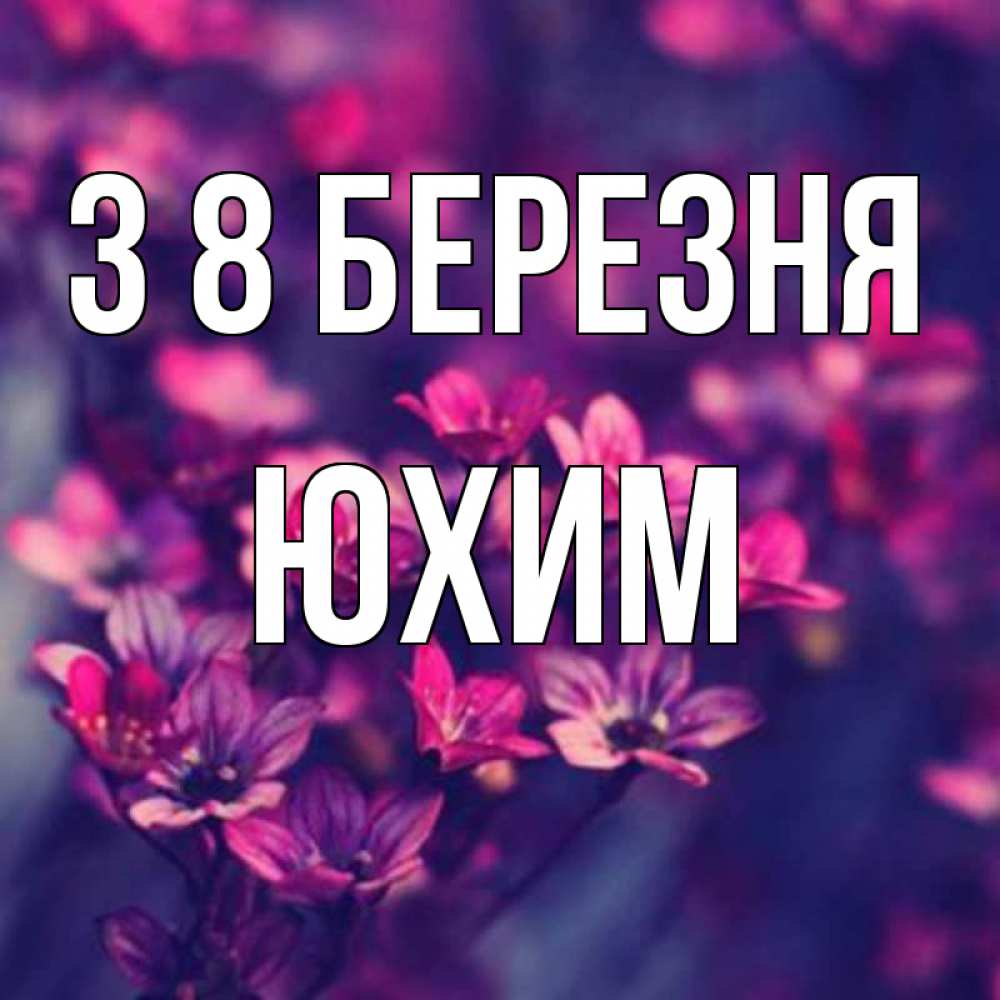 Открытка на каждый день з підписом, Юхим З 8 БЕРЕЗНЯ небольшие цветы 1 Прикольна листівка з побажанням онлайн скачати безкоштовно 