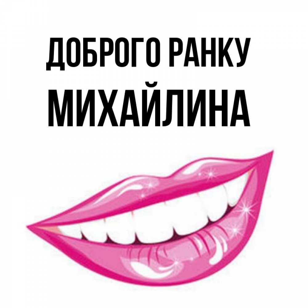 Открытка на каждый день з підписом, Михайлина Доброго ранку розовые губы и белые зубы Прикольна листівка з побажанням онлайн скачати безкоштовно 