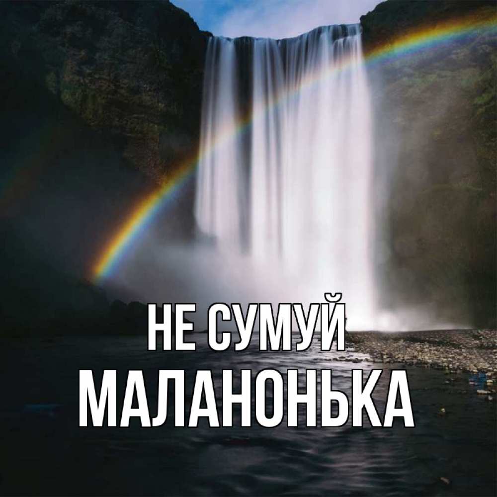 Открытка на каждый день з підписом, Маланонька Не сумуй речка и  огромный водопад Прикольна листівка з побажанням онлайн скачати безкоштовно 