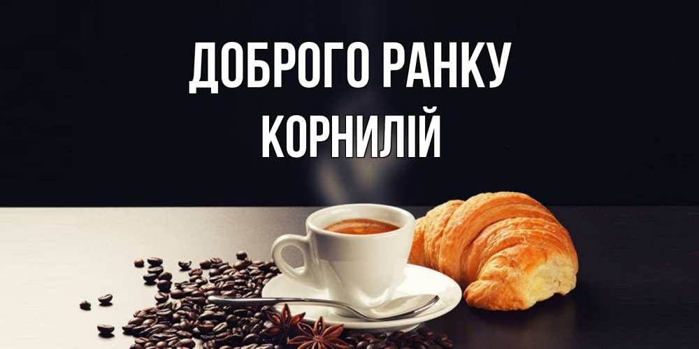 Открытка на каждый день з підписом, Корнилій Доброго ранку зерна кофе и кофе на завтрак с круасаном Прикольна листівка з побажанням онлайн скачати безкоштовно 