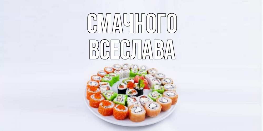 Открытка на каждый день з підписом, Всеслава Смачного суши Прикольна листівка з побажанням онлайн скачати безкоштовно 