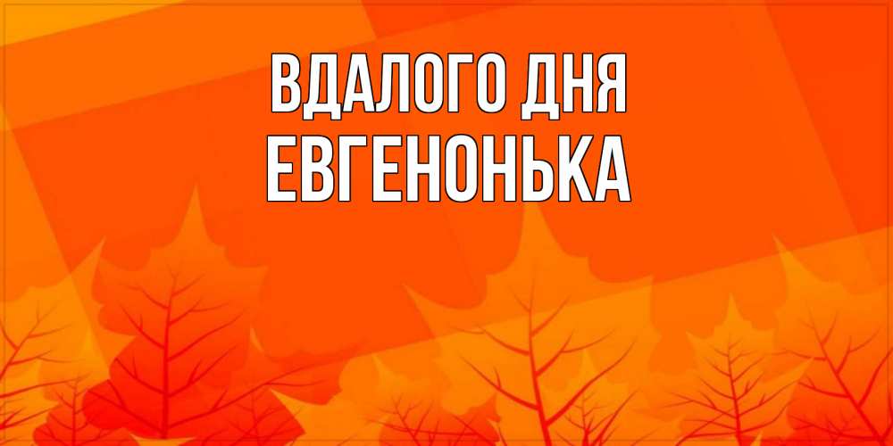 Открытка на каждый день з підписом, Евгенонька Вдалого дня осеннее настроение Прикольна листівка з побажанням онлайн скачати безкоштовно 
