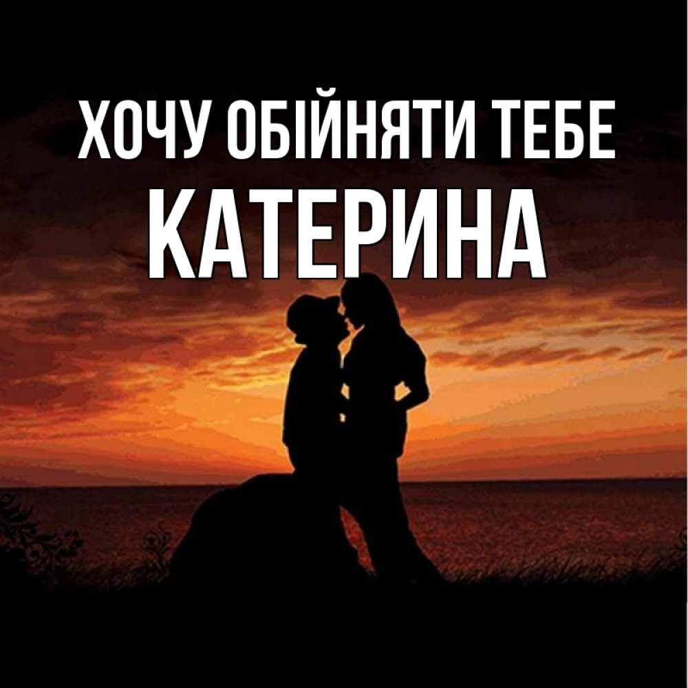 Открытка на каждый день з підписом, Катерина Хочу обійняти тебе парень и девушка и оранжевое небо Прикольна листівка з побажанням онлайн скачати безкоштовно 