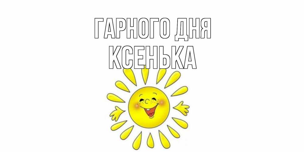 Открытка на каждый день з підписом, Ксенька Гарного дня открытка на каждый день Прикольна листівка з побажанням онлайн скачати безкоштовно 