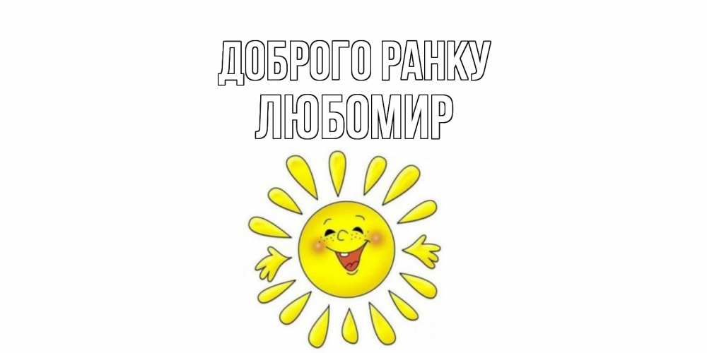 Открытка на каждый день з підписом, Любомир Доброго ранку солнце Прикольна листівка з побажанням онлайн скачати безкоштовно 