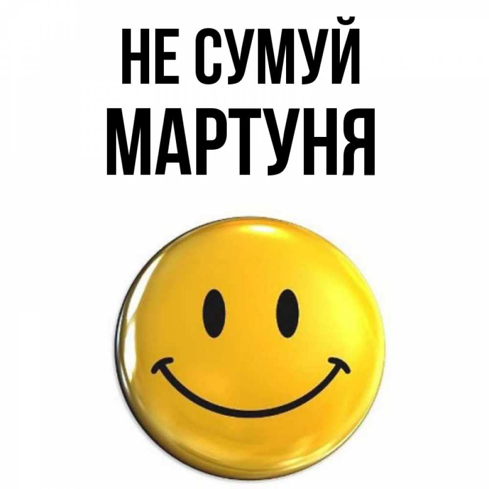 Открытка на каждый день з підписом, Мартуня Не сумуй триде смайл Прикольна листівка з побажанням онлайн скачати безкоштовно 