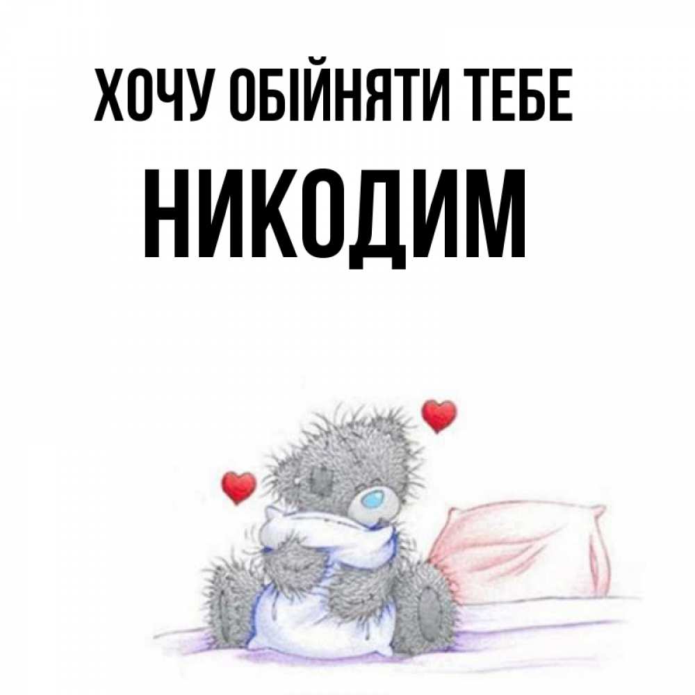 Открытка на каждый день з підписом, Никодим Хочу обійняти тебе сердечки мишка Тедди и кроватка Прикольна листівка з побажанням онлайн скачати безкоштовно 