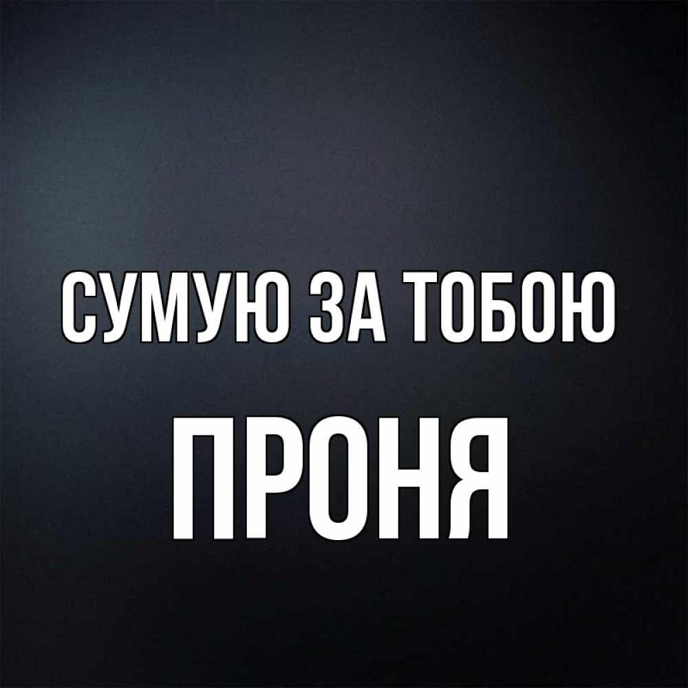 Открытка на каждый день з підписом, Проня Сумую за тобою с подписью Прикольна листівка з побажанням онлайн скачати безкоштовно 