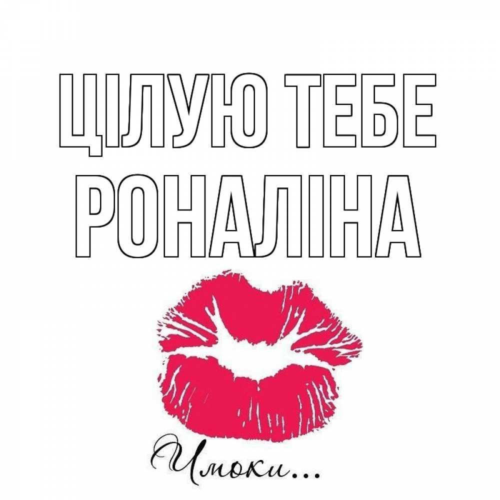 Открытка на каждый день з підписом, Роналіна Цілую тебе поцелуй с подписью Прикольна листівка з побажанням онлайн скачати безкоштовно 