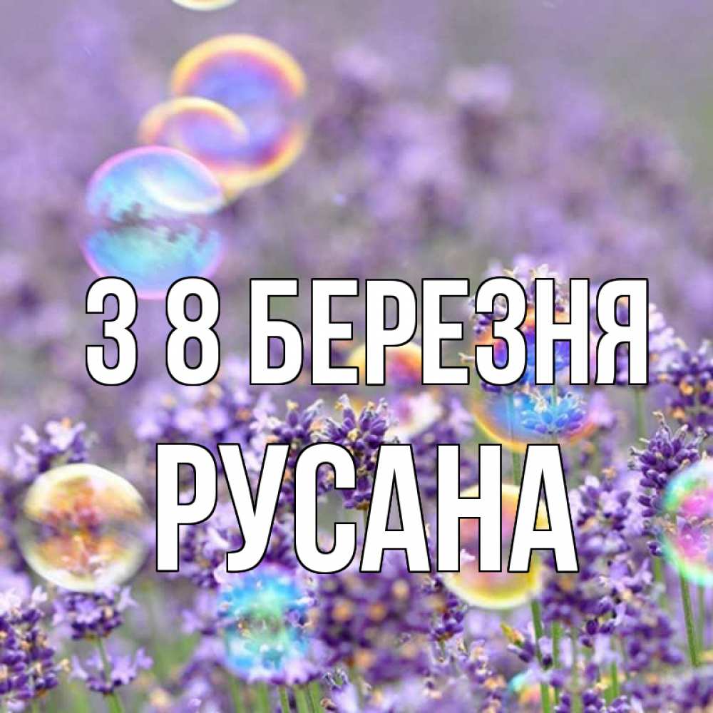 Открытка на каждый день з підписом, Русана З 8 БЕРЕЗНЯ цветы Прикольна листівка з побажанням онлайн скачати безкоштовно 
