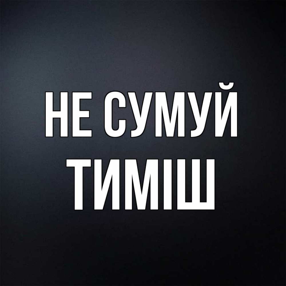 Открытка на каждый день з підписом, Тиміш Не сумуй Градиент серый Прикольна листівка з побажанням онлайн скачати безкоштовно 