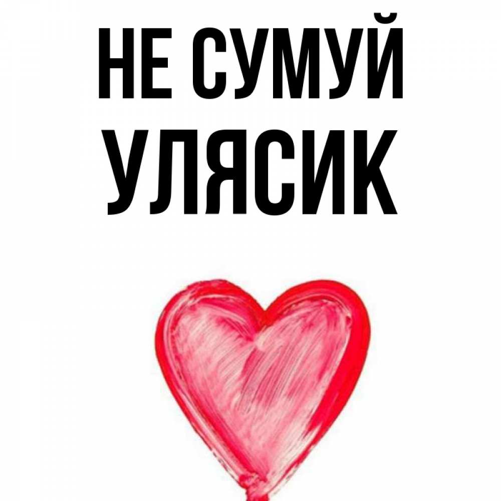 Открытка на каждый день з підписом, Улясик Не сумуй сердечко Прикольна листівка з побажанням онлайн скачати безкоштовно 